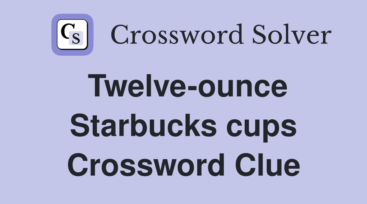 Twelveounce Starbucks cups Crossword Clue Answers Crossword Solver